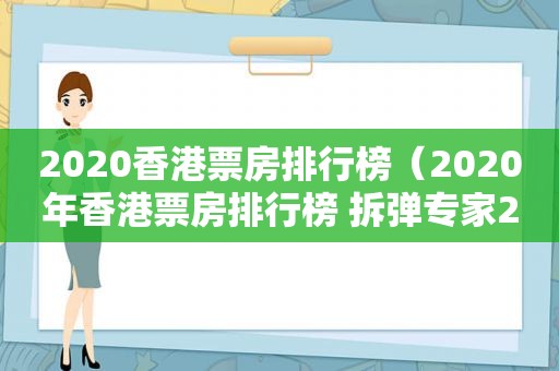 2020香港票房排行榜（2020年香港票房排行榜 拆弹专家2）