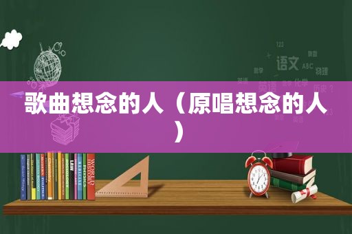 歌曲想念的人（原唱想念的人）