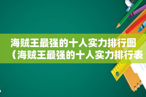 海贼王最强的十人实力排行图（海贼王最强的十人实力排行表）