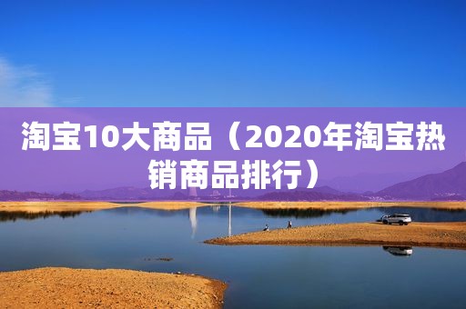 淘宝10大商品（2020年淘宝热销商品排行）