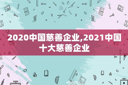 2020中国慈善企业,2021中国十大慈善企业