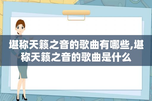 堪称天籁之音的歌曲有哪些,堪称天籁之音的歌曲是什么