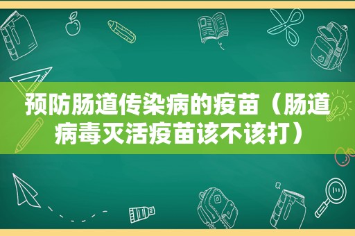 预防肠道传染病的疫苗（肠道病毒灭活疫苗该不该打）