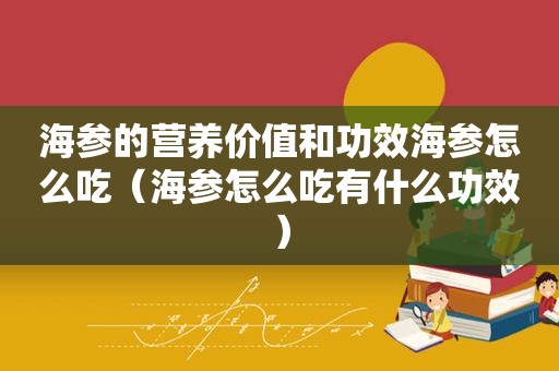 海参的营养价值和功效海参怎么吃（海参怎么吃有什么功效）