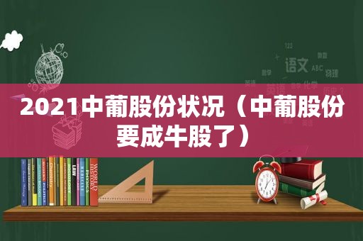 2021中葡股份状况（中葡股份要成牛股了）