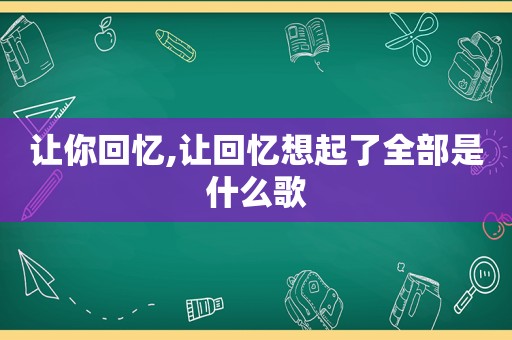 让你回忆,让回忆想起了全部是什么歌