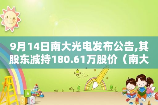 9月14日南大光电发布公告,其股东减持180.61万股价（南大光电减持是利好还是利空）