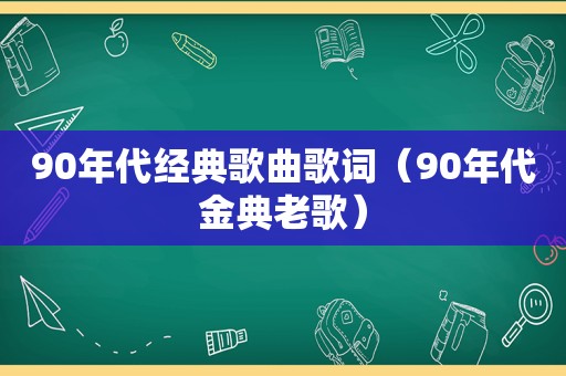 90年代经典歌曲歌词（90年代金典老歌）