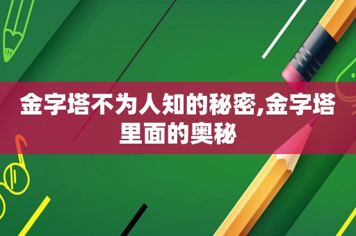 金字塔不为人知的秘密,金字塔里面的奥秘