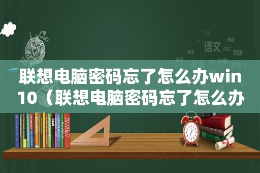 联想电脑密码忘了怎么办win10（联想电脑密码忘了怎么办）