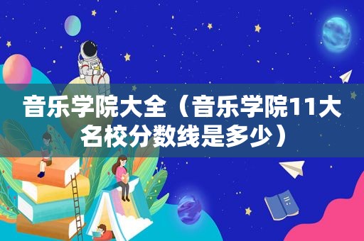 音乐学院大全（音乐学院11大名校分数线是多少）