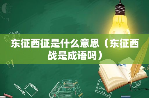 东征西征是什么意思（东征西战是成语吗）