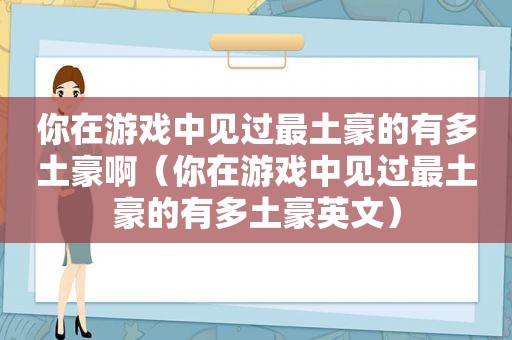 你在游戏中见过最土豪的有多土豪啊（你在游戏中见过最土豪的有多土豪英文）