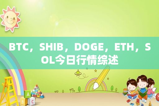 BTC，SHIB，DOGE，ETH，SOL今日行情综述