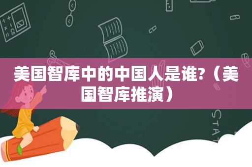 美国智库中的中国人是谁?（美国智库推演）