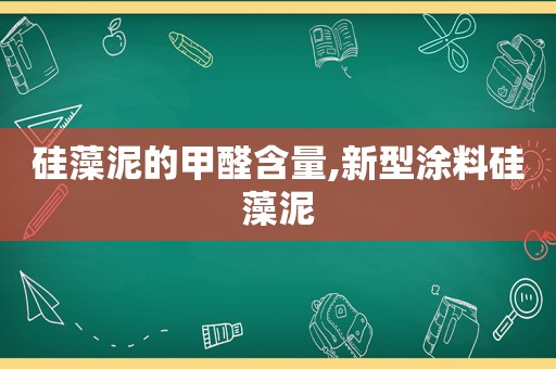 硅藻泥的甲醛含量,新型涂料硅藻泥