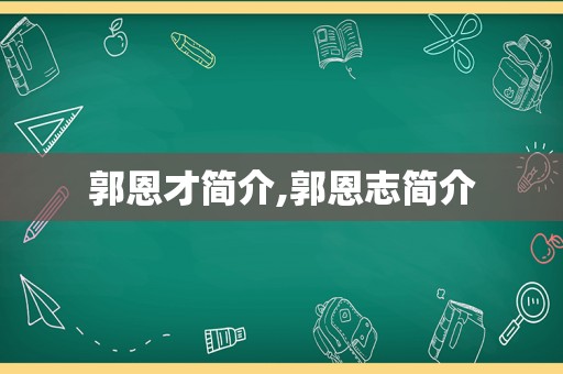 郭恩才简介,郭恩志简介