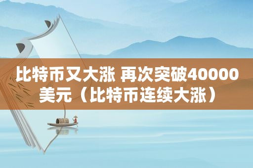 比特币又大涨 再次突破40000美元（比特币连续大涨）