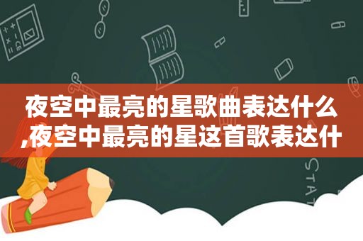 夜空中最亮的星歌曲表达什么,夜空中最亮的星这首歌表达什么感情