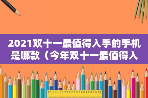 2021双十一最值得入手的手机是哪款（今年双十一最值得入手的手机）