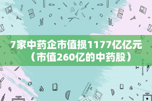 7家中药企市值损1177亿亿元（市值260亿的中药股）