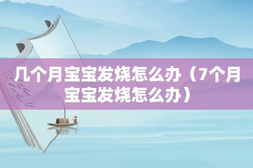 几个月宝宝发烧怎么办（7个月宝宝发烧怎么办）