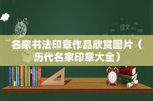 名家书法印章作品欣赏图片（历代名家印章大全）