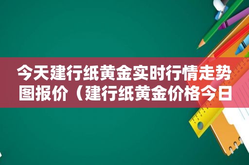 今天建行纸黄金实时行情走势图报价（建行纸黄金价格今日价格）