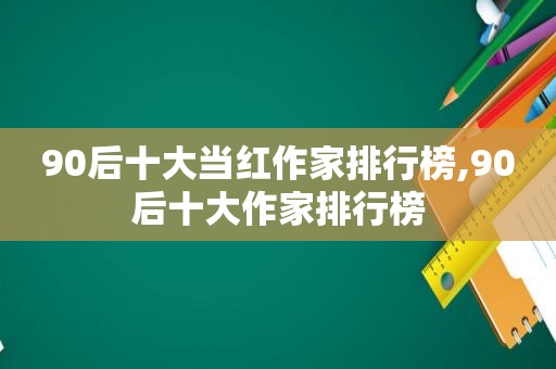 90后十大当红作家排行榜,90后十大作家排行榜