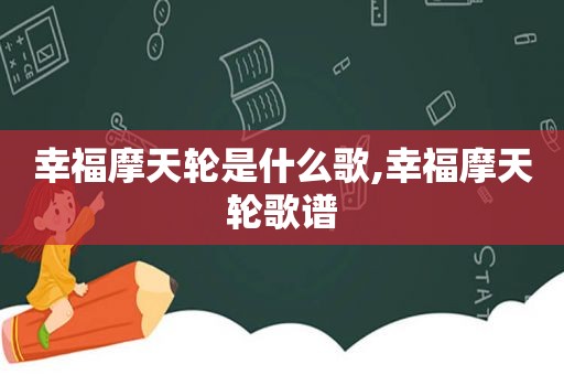 幸福摩天轮是什么歌,幸福摩天轮歌谱