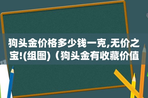 狗头金价格多少钱一克,无价之宝!(组图)（狗头金有收藏价值吗）