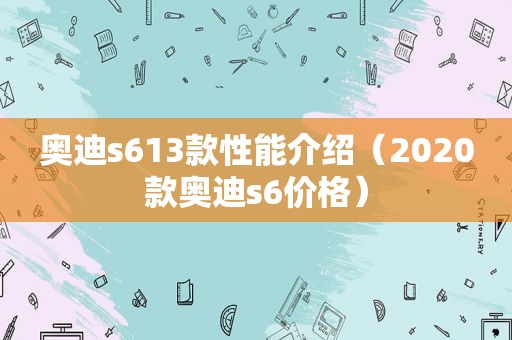 奥迪s613款性能介绍（2020款奥迪s6价格）