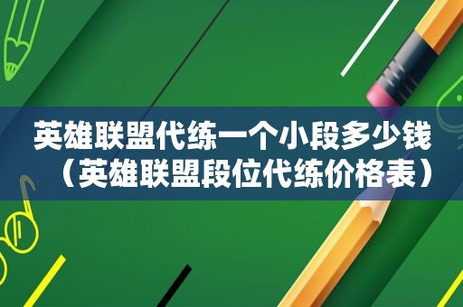 英雄联盟代练一个小段多少钱（英雄联盟段位代练价格表）