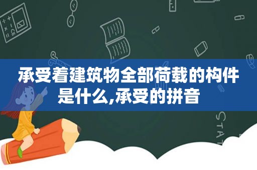 承受着建筑物全部荷载的构件是什么,承受的拼音