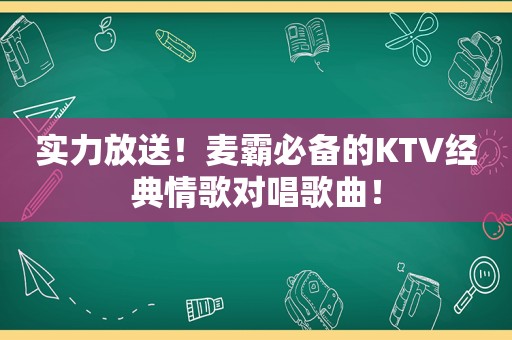 实力放送！麦霸必备的KTV经典情歌对唱歌曲！