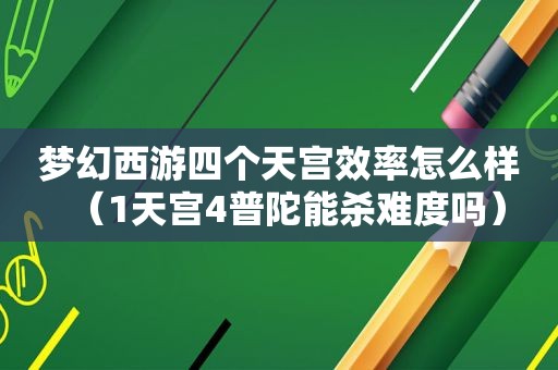 梦幻西游四个天宫效率怎么样（1天宫4普陀能杀难度吗）