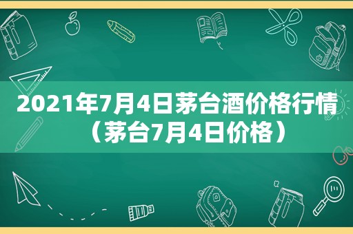 2021年7月4日茅台酒价格行情（茅台7月4日价格）