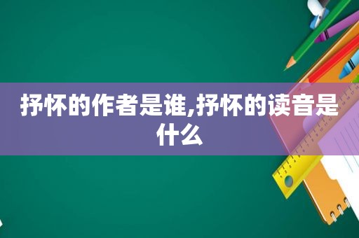 抒怀的作者是谁,抒怀的读音是什么