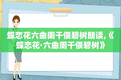 蝶恋花六曲阑干偎碧树朗读,《蝶恋花·六曲阑干偎碧树》