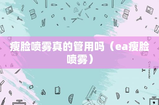 瘦脸喷雾真的管用吗（ea瘦脸喷雾）