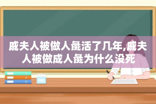 戚夫人被做人彘活了几年,戚夫人被做成人彘为什么没死