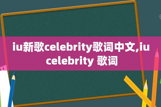 iu新歌celebrity歌词中文,iu celebrity 歌词