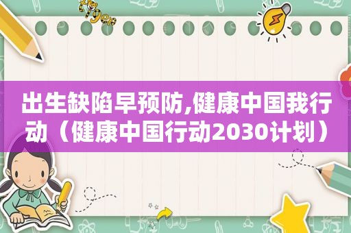 出生缺陷早预防,健康中国我行动（健康中国行动2030计划）