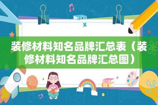 装修材料知名品牌汇总表（装修材料知名品牌汇总图）