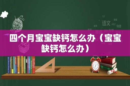 四个月宝宝缺钙怎么办（宝宝缺钙怎么办）