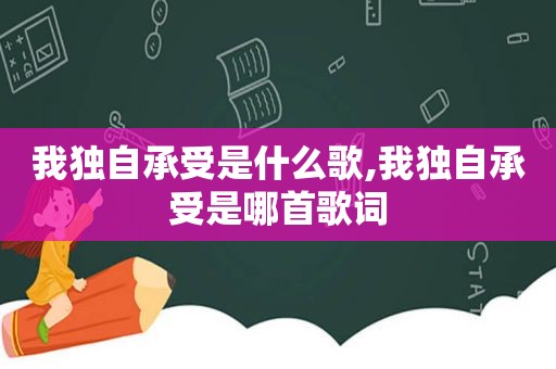 我独自承受是什么歌,我独自承受是哪首歌词