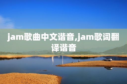 jam歌曲中文谐音,jam歌词翻译谐音