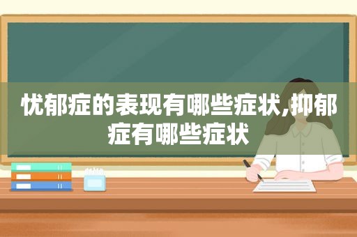 忧郁症的表现有哪些症状,抑郁症有哪些症状