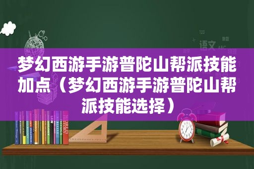 梦幻西游手游普陀山帮派技能加点（梦幻西游手游普陀山帮派技能选择）