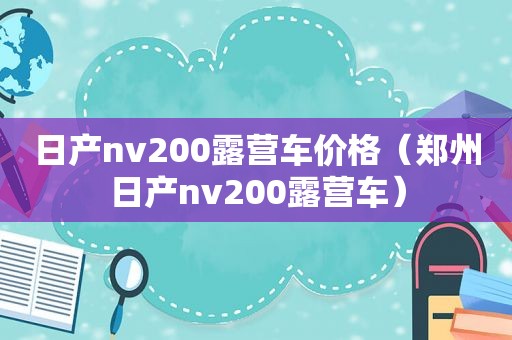 日产nv200露营车价格（郑州日产nv200露营车）